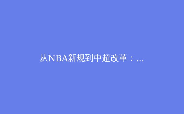 从NBA新规到中超改革：数字化时代体育产业的转型与挑战 - 2